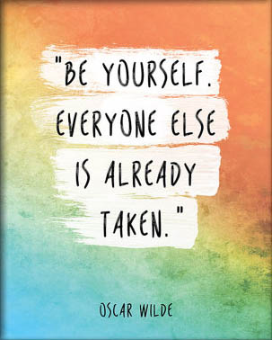 "Be Yourself Everyone Else is Already Taken" - Oscar Wilde